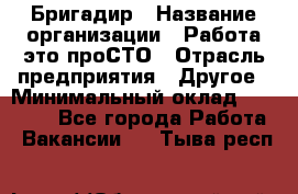 Бригадир › Название организации ­ Работа-это проСТО › Отрасль предприятия ­ Другое › Минимальный оклад ­ 35 700 - Все города Работа » Вакансии   . Тыва респ.